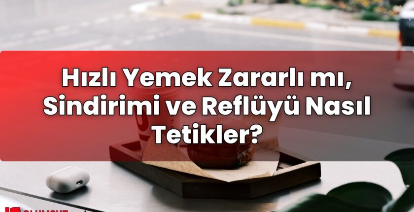 Hızlı Yemek Zararlı mı, Sindirimi ve Reflüyü Nasıl Tetikler?