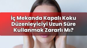 İç Mekanda Kapalı Koku Düzenleyiciyi Uzun Süre Kullanmak Zararlı Mı?