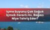 İçme Suyunu Çok Soğuk İçmek Zararlı mı, Boğazı Niye Tahriş Eder?