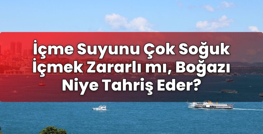 İçme Suyunu Çok Soğuk İçmek Zararlı mı, Boğazı Niye Tahriş Eder?