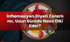 İnflamasyon Diyeti Zararlı mı, Uzun Sürede Nasıl Etki Eder?
