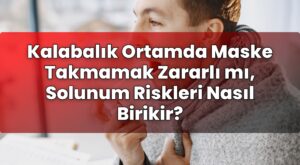 Kalabalık Ortamda Maske Takmamak Zararlı mı, Solunum Riskleri Nasıl Birikir?