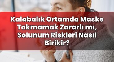 Kalabalık Ortamda Maske Takmamak Zararlı mı, Solunum Riskleri Nasıl Birikir?