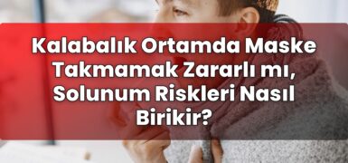 Kalabalık Ortamda Maske Takmamak Zararlı mı, Solunum Riskleri Nasıl Birikir?