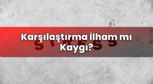 Karşılaştırma İlham mı Kaygı?