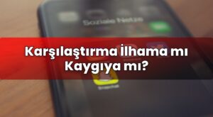 Karşılaştırma İlhama mı Kaygıya mı?
