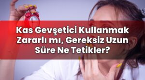 Kas Gevşetici Kullanmak Zararlı mı, Gereksiz Uzun Süre Ne Tetikler?
