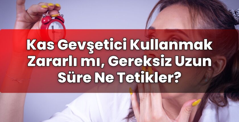 Kas Gevşetici Kullanmak Zararlı mı, Gereksiz Uzun Süre Ne Tetikler?