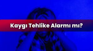 Kaygı Tehlike Alarmı mı?