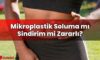 Mikroplastik Soluma mı Sindirim mi Zararlı?