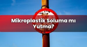 Mikroplastik Soluma mı Yutma?