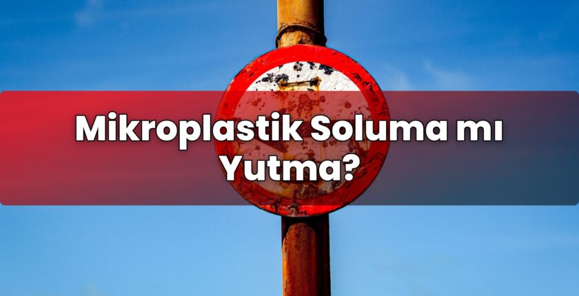 Mikroplastik Soluma mı Yutma?