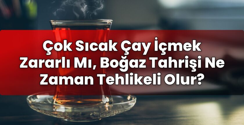 Çok Sıcak Çay İçmek Zararlı Mı, Boğaz Tahrişi Ne Zaman Tehlikeli Olur?