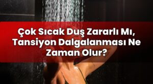 Çok Sıcak Duş Zararlı Mı, Tansiyon Dalgalanması Ne Zaman Olur?