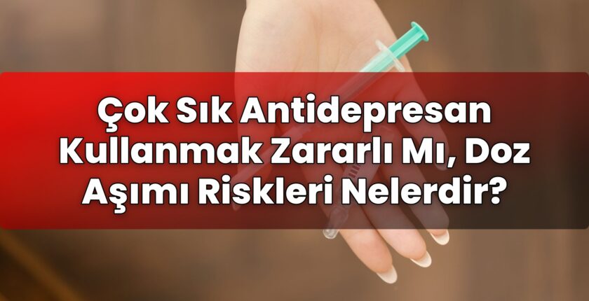 Çok Sık Antidepresan Kullanmak Zararlı Mı, Doz Aşımı Riskleri Nelerdir?