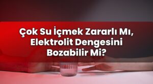 Çok Su İçmek Zararlı Mı, Elektrolit Dengesini Bozabilir Mi?