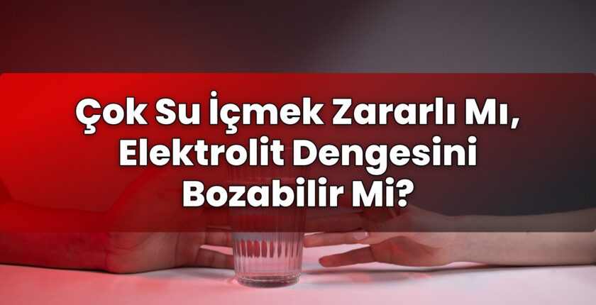 Çok Su İçmek Zararlı Mı, Elektrolit Dengesini Bozabilir Mi?