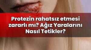 Protezin rahatsız etmesi zararlı mı? Ağız Yaralarını Nasıl Tetikler?
