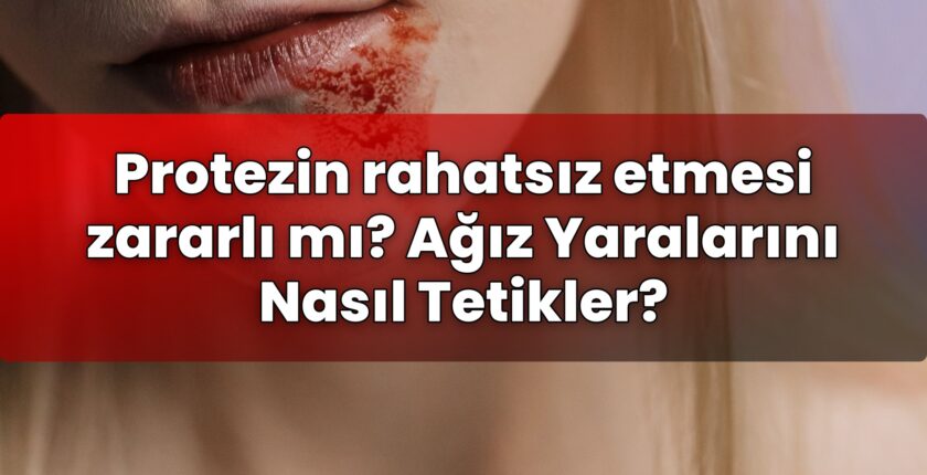 Protezin rahatsız etmesi zararlı mı? Ağız Yaralarını Nasıl Tetikler?