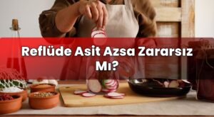 Reflüde Asit Azsa Zararsız Mı?