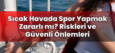 Sıcak Havada Spor Yapmak Zararlı mı? Riskleri ve Güvenli Önlemleri