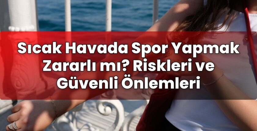 Sıcak Havada Spor Yapmak Zararlı mı? Riskleri ve Güvenli Önlemleri