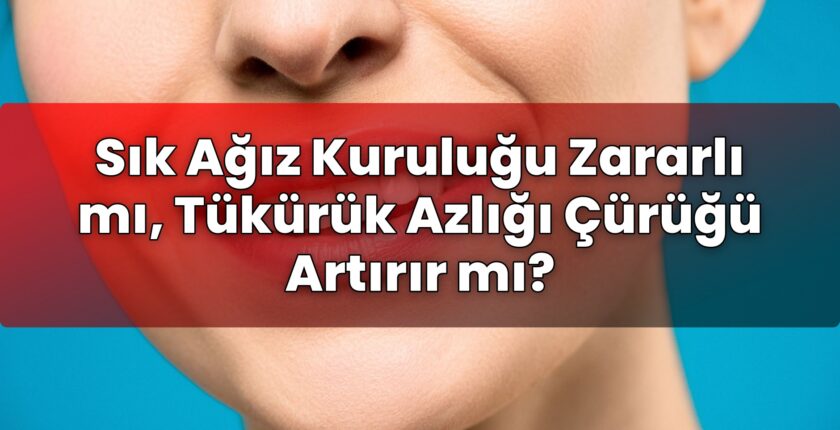 Sık Ağız Kuruluğu Zararlı mı, Tükürük Azlığı Çürüğü Artırır mı?