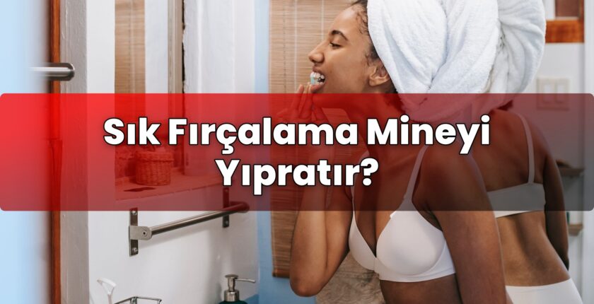 Sık Fırçalama Mineyi Yıpratır?