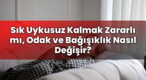 Sık Uykusuz Kalmak Zararlı mı, Odak ve Bağışıklık Nasıl Değişir?