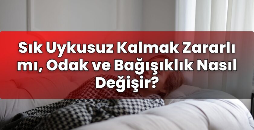 Sık Uykusuz Kalmak Zararlı mı, Odak ve Bağışıklık Nasıl Değişir?