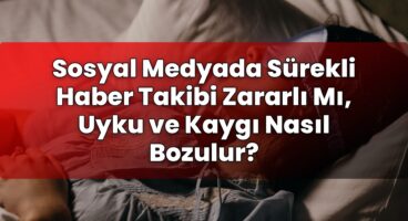 Sosyal Medyada Sürekli Haber Takibi Zararlı Mı, Uyku ve Kaygı Nasıl Bozulur?