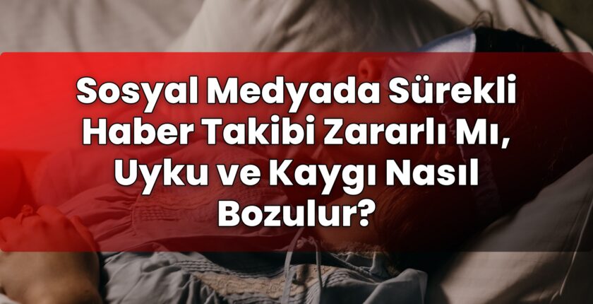 Sosyal Medyada Sürekli Haber Takibi Zararlı Mı, Uyku ve Kaygı Nasıl Bozulur?