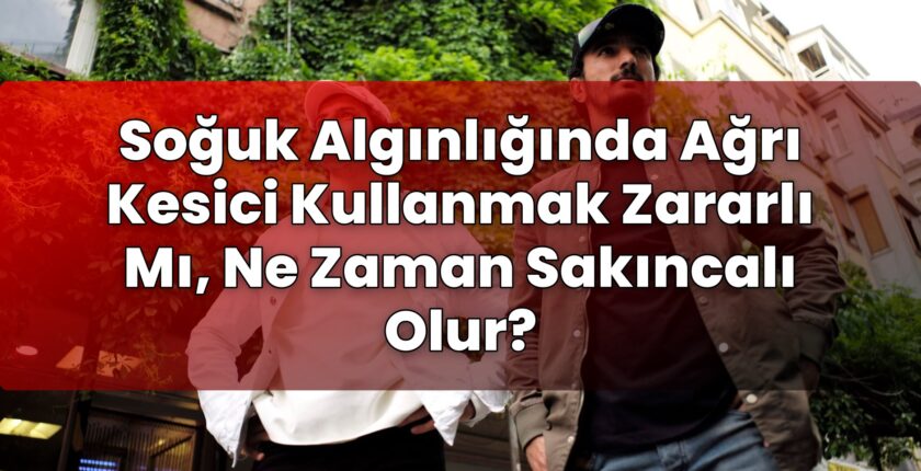 Soğuk Algınlığında Ağrı Kesici Kullanmak Zararlı Mı, Ne Zaman Sakıncalı Olur?