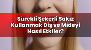 Sürekli Şekerli Sakız Kullanmak Diş ve Mideyi Nasıl Etkiler?