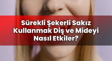 Sürekli Şekerli Sakız Kullanmak Diş ve Mideyi Nasıl Etkiler?