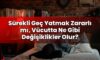 Sürekli Geç Yatmak Zararlı mı, Vücutta Ne Gibi Değişiklikler Olur?