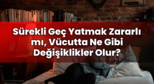 Sürekli Geç Yatmak Zararlı mı, Vücutta Ne Gibi Değişiklikler Olur?