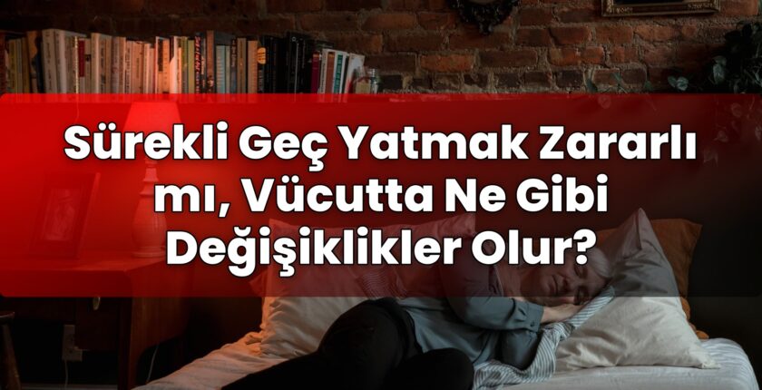 Sürekli Geç Yatmak Zararlı mı, Vücutta Ne Gibi Değişiklikler Olur?