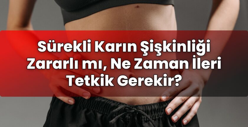 Sürekli Karın Şişkinliği Zararlı mı, Ne Zaman İleri Tetkik Gerekir?
