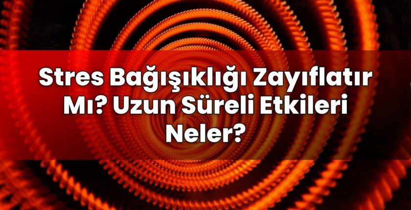 Stres Bağışıklığı Zayıflatır Mı? Uzun Süreli Etkileri Neler?