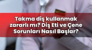 Takma diş kullanmak zararlı mı? Diş Eti ve Çene Sorunları Nasıl Başlar?