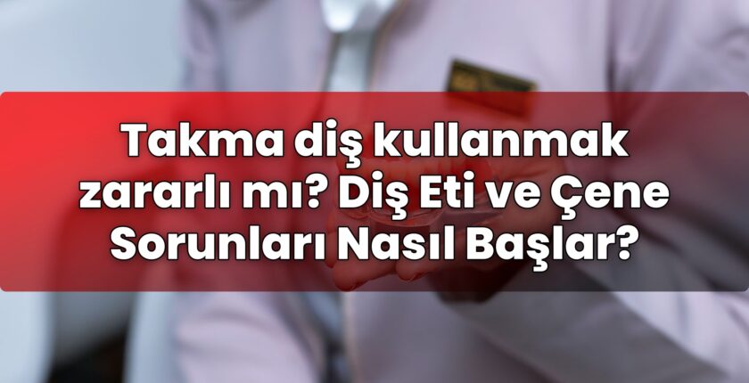 Takma diş kullanmak zararlı mı? Diş Eti ve Çene Sorunları Nasıl Başlar?