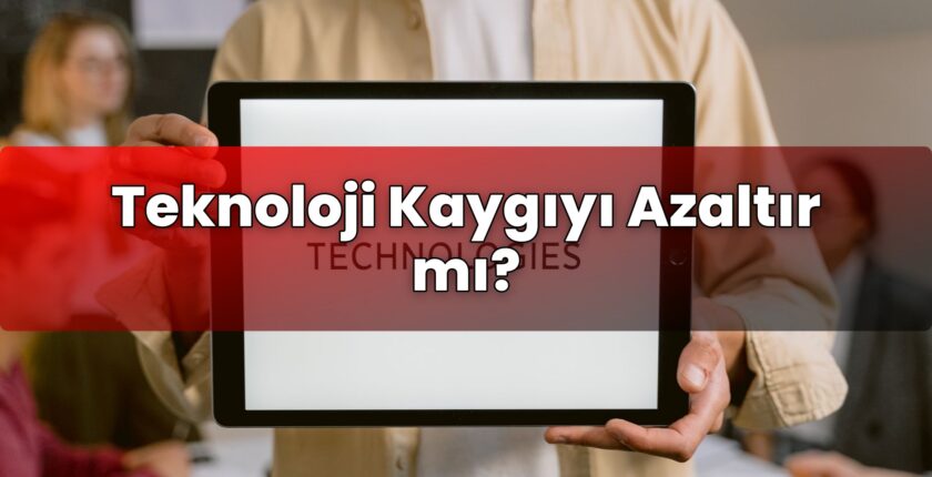 Teknoloji Kaygıyı Azaltır mı?