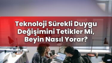 Teknoloji Sürekli Duygu Değişimini Tetikler Mi, Beyin Nasıl Yorar?