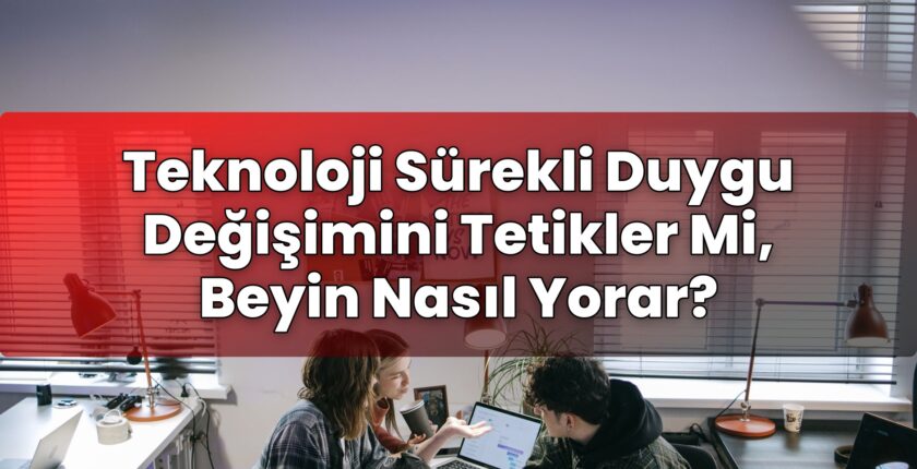 Teknoloji Sürekli Duygu Değişimini Tetikler Mi, Beyin Nasıl Yorar?