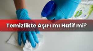 Temizlikte Aşırı mı Hafif mi?