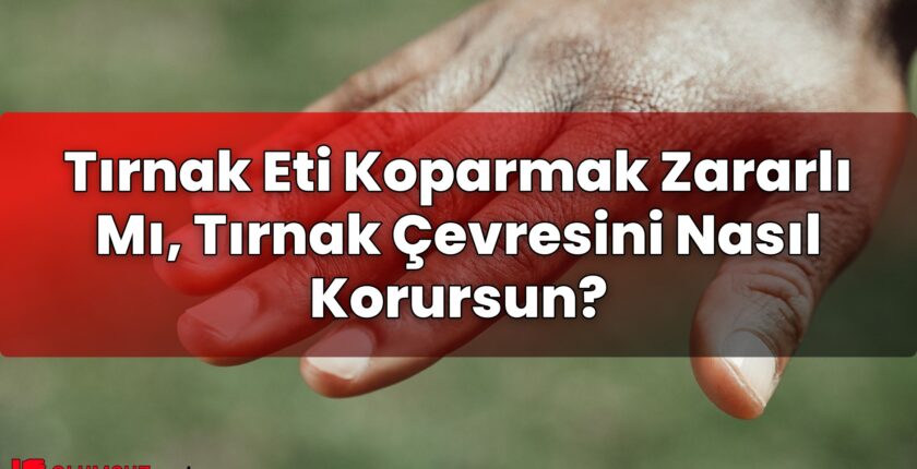 Tırnak Eti Koparmak Zararlı Mı, Tırnak Çevresini Nasıl Korursun?