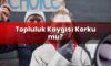 Topluluk Kaygısı Korku mu?