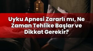 Uyku Apnesi Zararlı mı, Ne Zaman Tehlike Başlar ve Dikkat Gerekir?