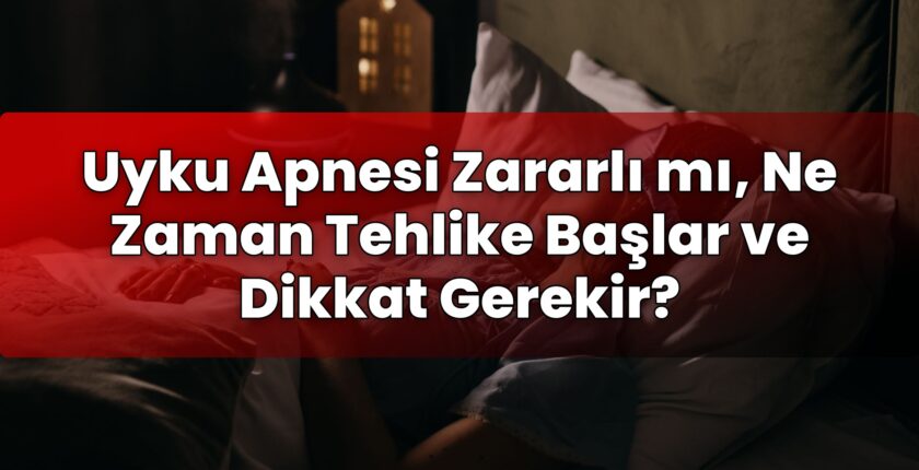 Uyku Apnesi Zararlı mı, Ne Zaman Tehlike Başlar ve Dikkat Gerekir?